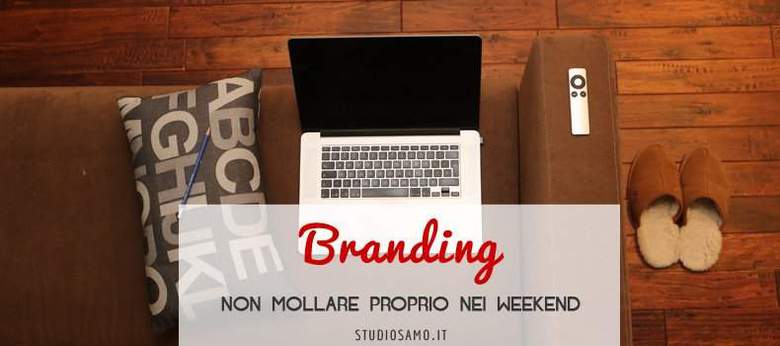 Branding: non mollare proprio nei weekend